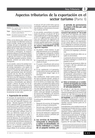 Actualidad Empresarial
IÁrea Tributaria
I-11N° 286 Primera Quincena - Setiembre 2013
Aspectos tributarios de la exportación en el
sector turismo (Parte I)
El Perú, en los últimos años, califica como
un país receptor de diferentes turistas de
todo el mundo, siendo así que muchas
ciudades del país se benefician con los
ingresos provenientes del sector turismo,
dentro de las cuales estan el servicio de
alojamiento y alimentación a turistas
nacionales y extranjeros. Al respecto,
queremos destacar el incremento sosteni-
do de los establecimientos de hospedaje
y agencias de turismo a nivel nacional
que venden paquetes turísticos constan-
temente, inclusive con varios meses de
anticipación.
En ese sentido, como se ha venido incre-
mentando sostenidamente la afluencia
de turistas extranjeros o de sujetos de
nacionalidad peruana pero que ya no
tienen la calidad de domiciliados por
haber permanecido fuera del territorio
nacional más de 183 días calendario,
conforme lo establecido en el artículo 7º
TUO de la Ley del Impuesto a la Renta,
consideramos que es importante resaltar
el tratamiento tributario en cuanto a los
requisitos y formalidades que deberán
cumplir a efectos de gozar de los be-
neficios tributarios otorgados al sector
turismo, la emisión del comprobante de
pago y sus alcances, finalizando con casos
prácticos de varios de los supuestos que
se presentan en este rubro.
1.	Exportación de servicios
El concepto de exportación es un tema
que no se encuentra regulado en el TUO
de la Ley del Impuesto General a las
Ventas - Decreto Supremo Nº 055-99-
EF (en adelante LIGV), lo que podremos
encontrar es lo que califica como expor-
tación de bienes o servicios e incluso los
requisitos que debemos cumplir para
que una operación califique como tal.
Pero una definición exacta de qué se
entiende por exportación la vamos a
encontrar en el título III de la Ley Ge-
neral de Aduanas, el cual establece que
la exportación es el régimen aduanero que
permite la salida del territorio aduanero de
las mercancías nacionales o nacionalizadas
para su uso o consumo definitivo en el
exterior. La exportación no está afecta a
ningún tributo. Es en correlato a ello que
el artículo 33º de la LIGV indica que las
actividades calificadas como exportación
(sea de bienes o de servicios) se encuen-
tran inafectas del IGV.
En ese sentido, avocándonos a la expor-
tación de servicios, el artículo 33º de la
LIGV modificado por el Decreto Legislati-
vo Nº1119 vigente a partir del 01.08.12
hace una calificación de exportación de
servicios indicando que calificará como
tal todas aquellas operaciones contenidas
en el Apéndice V siempre que se cumpla
de manera CONCURRENTE con los
siguientes requisitos:
a)	 Se presten a título oneroso, lo que
debe demostrarse con el comproban-
te de pago que corresponda, emitido
de acuerdo con el reglamento de la
materia y anotado en el registro de
ventas e ingresos.
b) 	El exportador sea una persona domi-
ciliada en el país.
c) 	 El usuario o beneficiario del servicio
sea una persona no domiciliada en el
país.
d) 	El uso, explotación o el aprovecha-
miento de los servicios por parte del
no domiciliado tengan lugar en el
extranjero.
Esta modificación, desde nuestro punto
de vista es bastante atinado, porque es
una descripción que antes no se encontra-
ba en la norma y no estaba claro. Ahora
para saber si una operación califica como
exportación de servicios solo debemos de
revisar esta norma. Asimismo, en esa mis-
ma base legal podemos encontrar otras
operaciones que califican como expor-
tación, como por ejemplo la prestación
de servicio de hospedaje y los servicios
de alimentación y transporte turístico a
operadores no domiciliados.
A continuación, abordaremos los siguien-
tes puntos:
-	 Prestación de servicios de hospedaje
donde se incluye la alimentación.
-	 Servicios que conforman el paquete
turístico prestado por operadores
turísticos domiciliados en el país.
-	 Servicio de mediación u organización
de servicios turísticos prestados por
operadores turísticos.
2.	Los servicios de hospedaje,
incluyendo la alimentación,
a sujetos no domiciliados, en
forma individual o a través
de un paquete turístico, por
el periodo de permanencia
no mayor a 60 días por cada
ingreso al país.
Este supuesto se encuentra regulado en el
numeral 4 del artículo 33° de la LIGV
y son varios los requisitos que deben
cumplirse para considerar a la prestación
de servicios de hospedaje y alimentación
en territorio nacional (que en sentido
técnico no da lugar a una exportación,
ya que ambos servicios son consumidos
en su integridad en territorio peruano),
como exportación en los términos del IGV:
-	 Solo se encuentra dentro del beneficio
el servicio de hospedaje y alimenta-
ción.
-	 La persona beneficiaria debe ser un
sujeto no domiciliado.
-	 La prestación del servicio pueda darse
en forma individual o a través de un
paquete turístico1.
-	 El periodo de permanencia debe ser
no mayor a 60 días calendario por
cada ingreso al país.
-	 Para demostrar el ingreso al país se
requerirá la presentación de la Tarjeta
Andina de Migración–TAM, así como
del pasaporte, salvoconducto o DNI
que de conformidad con los tratados
internacionales celebrados por el Perú
sean válidos para ingresar al país.
a)	 Debe ser brindado por un estable-
cimiento de hospedaje que cumpla
los requisitos del Decreto Supremo
Nº 029-2004-MINCETUR.
El artículo 2° del Decreto Supremo
N.°122-2001-EF señala que el beneficio
tributario establecido en el numeral 4 del
artículo 33° del TUO de la Ley del IGV
será de aplicación a los establecimientos
de hospedaje, que brinden servicios de
hospedaje y alimentación a sujetos no
domiciliados, independientemente que
aquellos servicios formen parte de un
paquete turístico.
Entendiéndose como establecimientos de
hospedaje que brinden servicios a sujetos
no domiciliados, a “Aquel establecimiento
destinado a prestar habitualmente servicios
de alojamiento no permanente, a que se
refiere el inciso b) del artículo 2º del Regla-
mento de Establecimientos de Hospedaje,
aprobado por Decreto Supremo Nº023-
2001-ITINCI”. Sin embargo, el Decreto
Supremo Nº 023-2001-ITINCI ha sido
1	 Entiéndase por paquete turístico aquel producto que se comercializa
de forma única y que contiene dos o más servicios de carácter turís-
tico, por el que se abona un precio, dentro del cual el consumidor
no es capaz de establecer un precio individual para cada servicio que
se le presta.
Autora	s:	 Dra. Lourdes Gutiérrez Quintana / Dra.
Jenny Peña Castillo
Título	:	Aspectos tributarios de la exportación en
el sector turismo (Parte I)
Fuente	:	 Actualidad Empresarial Nº 286 - Primera
Quincena de Setiembre 2013
Ficha Técnica
 