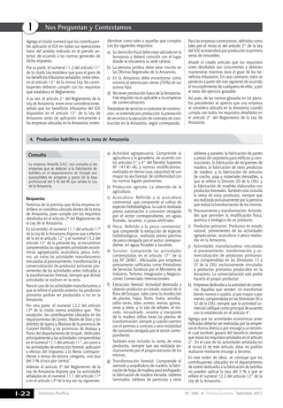 Instituto Pacífico
I
I-22 N° 286 Primera Quincena - Setiembre 2013
Nos Preguntan y Contestamos
4.	 Producción ladrillera en la zona de Amazonía
La empresa Amarilis S.A.C. nos consulta si las
empresas que se dedican a la fabricación de
ladrillos en el departamento de Ucayali son
susceptibles de acogerse y gozar de la tasa
preferencial del 5 % del IR que señala la Ley
de la Amazonía.
Consulta
Respuesta:
Partimos de la premisa que dicha empresa la-
drillera se considera ubicada dentro de la zona
de Amazonía, pues cumple con los requisitos
detallados en el artículo 2º del Reglamento de
la Ley de la Amazonía.
En tal sentido, el numeral 11.1 del artículo 11º
de la Ley de la Amazonía dispone que a efectos
de lo en el artículo 12° y el numeral 13.2 del
artículo 13° de la presente ley, se encuentran
comprendidas las siguientes actividades econó-
micas: agropecuaria, acuicultura, pesca, turis-
mo, así como las actividades manufactureras
vinculadas al procesamiento, transformación y
comercialización de productos primarios pro-
venientes de las actividades antes indicadas y
la transformación forestal, siempre que dichas
actividades se realicen en la zona.
Para el caso de las actividades manufactureras a
que se refiere el párrafo anterior, los productos
primarios podrán ser producidos o no en la
Amazonía.
Por otra parte, el numeral 12.2 del artículo
12º de la citada norma establece que: “Por
excepción, los contribuyentes ubicados en los
departamentos de Loreto, Madre de Dios y los
distritos de Iparia y Masisea de la provincia de
Coronel Portillo y las provincias de Atalaya y
Purús del departamento de Ucayali, dedicados
principalmente a las actividades comprendidas
en el numeral 11.1 del artículo 11°, así como a
las actividades de extracción forestal, aplicarán
a efectos del Impuesto a la Renta correspon-
diente a rentas de tercera categoría, una tasa
del 5 % (cinco por ciento)”.
Además el artículo 3º del Reglamento de la
Ley de Amazonía dispone que las actividades
señaladas en el numeral 11.1 del artículo 11º
o en el artículo 12º de la ley son las siguientes:
a) 	Actividad agropecuaria: Comprende la
agricultura y la ganadería, de acuerdo con
los artículos 3° y 4° del Decreto Supremo
Nº 147-81-AG y normas modificatorias,
realizadas en tierras cuya capacidad de uso
mayor no sea forestal, de conformidad con
las normas legales pertinentes.
b)	 Producción agrícola: La obtenida de la
agricultura.
c)	 Acuicultura: Referido a la acuicultura
continental, que comprende el cultivo de
especies hidrobiológicas, la cual es realizada
previa autorización o concesión otorgada
por el sector correspondiente, en aguas
fluviales, lacustres, o pozas artificiales.
d)	 Pesca: Referido a la pesca continental,
que comprende la extracción de especies
hidrobiológicas, realizada previo permiso
de pesca otorgado por el sector correspon-
diente, en aguas fluviales o lacustres.
e) 	Turismo: Comprende las actividades
contempladas en el artículo 17° de la
Ley Nº 26961, efectuadas por empresas
previamente calificadas como Prestadores
de Servicios Turísticos por el Ministerio de
Industria, Turismo, Integración y Negocia-
ciones Comerciales Internacionales.
f) 	 Extracción forestal: Actividad destinada a
obtener productos en estado natural de la
flora del bosque, tales como la recolección
de plantas, hojas, flores, frutos, semillas,
tallos raíces, látex, aceites, resinas, gomas,
ceras y otros; y la tala de árboles, el tro-
zado, escuadrado, arrastre y transporte
de la madera rolliza hasta las plantas de
transformación; siempre y cuando cuenten
con el permiso o contrato u otra modalidad
de concesión otorgada por el sector corres-
pondiente.
	 También está incluida la venta de estos
productos, siempre que sea realizada ex-
clusivamente por el propio extractor de los
mismos.
g) 	Transformación forestal: Comprende el
aserrado y acepilladura de madera; la fabri-
cación de hojas de madera para enchapado;
la fabricación de madera terciada, tableros
laminados, tableros de partículas y otros
tableros y paneles; la fabricación de partes
y piezas de carpintería para edificios y cons-
trucciones; la fabricación de recipientes de
madera; la fabricación de otros productos
de madera; y la fabricación de artículos
de corcho, paja y materiales trenzables, a
que se refiere la División 20 de la CIIU; y
la fabricación de muebles elaborados con
productos forestales. También está incluida
la venta de estos productos, siempre que
sea realizada exclusivamente por la persona
que realiza la transformación de los mismos.
h) 	Procesamiento y transformación: Activida-
des que permiten la modificación física,
química o biológica de un producto.
i) 	 Productos primarios: Productos en estado
natural, provenientes de las actividades
agropecuarias, acuicultura o pesca realiza-
das en la Amazonía.
j) 	Actividades manufactureras vinculadas
al procesamiento, transformación y co-
mercialización de productos primarios:
Las comprendidas en las Divisiones 15 a
37 de la CIIU, exclusivamente vinculadas
a productos primarios producidos en la
Amazonía. La comercialización solo podrá
hacerla el propio productor.
k) 	Empresas dedicadas a la actividad de comer-
cio: Aquellas que venden, sin transformar
bienes nuevos o usados, al por mayor o por
menor, comprendidas en las Divisiones 50 a
52 de la CIIU, siempre que la actividad co-
mercial califique como principal de acuerdo
con lo establecido en el artículo 4°.
Agrega que las actividades económicas antes
indicadas deberán ser realizadas por las empre-
sas en forma directa o por encargo a un tercero,
el cual también gozará del beneficio siempre
que reúna los requisitos señalados en el artículo
2°. En el caso de las actividades señaladas en
el inciso k) de este artículo, estas no podrán
realizarse mediante encargo a terceros.
En este orden de ideas, se concluye que los
contribuyentes ubicados en el departamento
de Loreto dedicados a la fabricación de ladrillos
no pueden aplicar la tasa del 5 % a que se
refiere el numeral 12.2 del artículo 12° de la
Ley de la Amazonía.
Agrega el citado numeral que los contribuyen-
tes aplicarán el IGV en todas sus operaciones
fuera del ámbito indicado en el párrafo an-
terior, de acuerdo a las normas generales de
dicho impuesto.
Por su parte, el numeral 11.2 del artículo 11°
de la citada Ley establece que para el goce de
los beneficios tributarios señalados, entre otros,
en el artículo 13° de la misma Ley, los contri-
buyentes deberán cumplir con los requisitos
que establezca el Reglamento.
A su vez, el artículo 2° del Reglamento de la
Ley de Amazonía, entre otras consideraciones,
señala que los beneficios tributarios del IGV
dispuestos en el artículo 13° de la Ley de
Amazonía serán de aplicación únicamente a
las empresas ubicadas en la Amazonía, enten-
diéndose como tales a aquellas que cumplan
con los siguientes requisitos:
a)	 Su domicilio fiscal debe estar ubicado en la
Amazonía y deberá coincidir con el lugar
donde se encuentra su sede central.
b)	La persona jurídica debe estar inscrita en
las Oficinas Registrales de la Amazonía.
c)	 En la Amazonía debe encontrarse como
mínimo el setenta por ciento (70%) de sus
activos fijos.
d)	 No tener producción fuera de la Amazonía.
Este requisito no es aplicable a las empresas
de comercialización.
Tratándose de servicios o contratos de construc-
ción, se entiende por producción la prestación
de servicios o la ejecución de contratos de cons-
trucción en la Amazonía, según corresponda.
Para las empresas constructoras, definidas como
tales por el inciso e) del artículo 3° de la Ley
del IGV, se entenderá por producción la primera
venta de inmuebles.
Añade el citado artículo que los requisitos
antes detallados son concurrentes y deberán
mantenerse mientras dure el goce de los be-
neficios tributarios. En caso contrario, estos se
perderán a partir del mes siguiente de ocurrido
el incumplimiento de cualquiera de ellos, y por
el resto del ejercicio gravable.
Así pues, de las normas glosadas en los párra-
fos precedentes se aprecia que una empresa
se considera ubicada en la Amazonía cuando
cumpla con todos los requisitos detallados en
el artículo 2° del Reglamento de la Ley de
Amazonía.
 