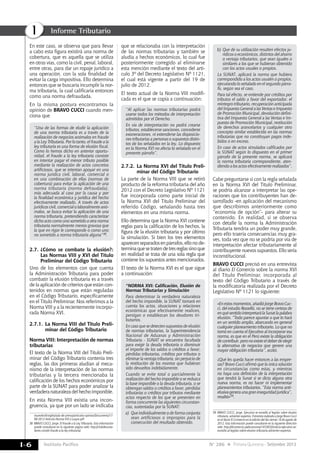Instituto Pacífico
I
I-6 N° 286 Primera Quincena - Setiembre 2013
Informe Tributario
En este caso, se observa que para llevar
a cabo esta figura existirá una norma de
cobertura, que es aquella que se utiliza
en otras vías, como la civil, penal, laboral,
entre otras, para dar un ropaje jurídico a
una operación, con la sola finalidad de
evitar la carga impositiva. Ello determina
entonces que se buscaría incumplir la nor-
ma tributaria, la cual calificaría entonces
como una norma defraudada.
En la misma postura encontramos la
opinión de BRAVO CUCCI cuando men-
ciona que
“Una de las formas de eludir la aplicación
de una norma tributaria es a través de la
realización de negocios anómalos en fraude
a la Ley Tributaria. Por lo tanto, el fraude a la
ley tributaria es una forma de elusión fiscal.
Como lo hemos dicho en anterior oportu-
nidad, el fraude a la ley tributaria consiste
en intentar pagar el menor tributo posible
mediante la realización de actos concretos
artificiosos, que se intentan apoyar en una
norma jurídica civil, laboral, comercial o
en una combinación de ellas (normas de
cobertura) para evitar la aplicación de una
norma tributaria  (norma defraudada),
más adecuada al caso por la causa y por
la finalidad económica y jurídica del hecho
efectivamente realizado. A través de actos
jurídicos civil, comercial o laboralmente anó-
malos, se busca evitar la aplicación de una
norma tributaria, pretendiendo caracterizar
dicho acto como uno sometido a otra norma
tributaria normalmente menos gravosa que
la que en rigor le corresponde o como uno
no sometido a norma tributaria alguna”38.
2.7.	¿Cómo se combate la elusión?:
Las Normas VIII y XVI del Título
Preliminar del Código Tributario
Uno de los elementos con que cuenta
la Administración Tributaria para poder
combatir la elusión tributaria es a través
de la aplicación de criterios que están con-
tenidos en normas que están reguladas
en el Código Tributario, específicamente
en el Título Preliminar. Nos referimos a la
Norma VIII y a la recientemente incorpo-
rada Norma XVI.
2.7.1.	La Norma VIII del titulo preli-
minar del código tributario
Norma VIII: Interpretación de normas
tributarias
El texto de la Norma VIII del Título Preli-
minar del Código Tributario contenía tres
reglas, las dos primeras aludían al meca-
nismo de la interpretación de las normas
tributarias y la tercera mencionaba la
calificación de los hechos económicos por
parte de la SUNAT para poder analizar la
verdaderanaturalezadelhechoimponible.
En esta Norma VIII existía una incon-
gruencia, ya que por un lado se indicaba
IssuesAndInsights/sala-de-prensa/articulos-opinion/Documents/17-
08-2012-Articulo-Norma-XVI-J-Luque.pdf
38	 BRAVO CUCCI, Jorge. El Fraude a la Ley Tributaria. Esta información
puede consultarse en la siguiente página web: http://clubdeconta-
dores.com/el-fraude-a-la-ley-tributaria/.
que se relacionaba con la interpretación
de las normas tributarias y también se
aludía a hechos económicos, lo cual fue
posteriormente corregido al eliminarse
esta mención mediante el texto del artí-
culo 3º del Decreto Legislativo Nº 1121,
el cual está vigente a partir del 19 de
julio de 2012.
El texto actual de la Norma VIII modifi-
cada es el que se copia a continuación:
“Al aplicar las normas tributarias podrá
usarse todos los métodos de interpretación
admitidos por el Derecho.
En vía de interpretación no podrá crearse
tributos, establecerse sanciones, concederse
exoneraciones, ni extenderse las disposicio-
nes tributarias a personas o supuestos distin-
tos de los señalados en la ley. Lo dispuesto
en la Norma XVI no afecta lo señalado en el
presente párrafo”.
2.7.2.	La Norma XVI del Título Preli-
minar del Código Tributario
La parte de la Norma VIII que se retiró
producto de la reforma tributaria del año
2012 con el Decreto Legislativo Nº 1121
fue incorporada como parte inicial de
la Norma XVI del Título Preliminar del
referido Código, señalando hasta tres
elementos en una misma norma.
Ello determina que la Norma XVI contiene
reglas para la calificación de los hechos, la
figura de la elusión tributaria y por último
la simulación. Si bien los tres elementos
aparecenseparadosenpárrafos,ellonode-
terminaquesetratendetresreglassinoque
en realidad se trata de una sola regla que
contiene los supuestos antes mencionados.
El texto de la Norma XVI es el que sigue
a continuación:
“NORMA XVI: Calificación, Elusión de
Normas Tributarias y Simulación
Para determinar la verdadera naturaleza
del hecho imponible, la SUNAT tomará en
cuenta los actos, situaciones y relaciones
económicas que efectivamente realicen,
persigan o establezcan los deudores tri-
butarios.
En caso que se detecten supuestos de elusión
de normas tributarias, la Superintendencia
Nacional de Aduanas y Administración
Tributaria - SUNAT se encuentra facultada
para exigir la deuda tributaria o disminuir
el importe de los saldos o créditos a favor,
pérdidas tributarias, créditos por tributos o
eliminar la ventaja tributaria, sin perjuicio de
la restitución de los montos que hubieran
sido devueltos indebidamente.
Cuando se evite total o parcialmente la
realización del hecho imponible o se reduzca
la base imponible o la deuda tributaria, o se
obtengan saldos o créditos a favor, pérdidas
tributarias o créditos por tributos mediante
actos respecto de los que se presenten en
forma concurrente las siguientes circunstan-
cias, sustentadas por la SUNAT:
a) 	Que individualmente o de forma conjunta
sean artificiosos o impropios para la
consecución del resultado obtenido.
b) 	Que de su utilización resulten efectos ju-
rídicos o económicos, distintos del ahorro
o ventaja tributarios, que sean iguales o
similares a los que se hubieran obtenido
con los actos usuales o propios.
La SUNAT, aplicará la norma que hubiera
correspondido a los actos usuales o propios,
ejecutando lo señalado en el segundo párra-
fo, según sea el caso.
Para tal efecto, se entiende por créditos por
tributos el saldo a favor del exportador, el
reintegro tributario, recuperación anticipada
del Impuesto General a las Ventas e Impuesto
de Promoción Municipal, devolución defini-
tiva del Impuesto General a las Ventas e Im-
puesto de Promoción Municipal, restitución
de derechos arancelarios y cualquier otro
concepto similar establecido en las normas
tributarias que no constituyan pagos inde-
bidos o en exceso.
En caso de actos simulados calificados por
la SUNAT según lo dispuesto en el primer
párrafo de la presente norma, se aplicará
la norma tributaria correspondiente, aten-
diendo a los actos efectivamente realizados”.
Cabe preguntarse si con la regla señalada
en la Norma XVI del Título Preliminar,
se podría alcanzar a interpretar las ope-
raciones que los contribuyentes han de-
sarrollado -en aplicación del mecanismo
que describimos anteriormente como
“economía de opción”- para alterar su
contenido. En realidad, si se observa
con detalle la norma la Administración
Tributaria tendría un poder muy grande,
pero ello traería consecuencias muy gra-
ves, toda vez que no se podría por vía de
interpretación afectar tributariamente al
contribuyente nuevos supuestos. Ello sería
inconstitucional.
BRAVO CUCCI precisó en una entrevista
al diario El Comercio sobre la norma XVI
del Título Preliminar, incorporada al
texto del Código Tributario a través de
la modificatoria realizada por el Decreto
Legislativo Nº 1121 lo siguiente:
«En estos momentos, añadió Jorge Bravo Cuc-
ci, del estudio Rosselló, no se tiene certeza de
en quésentido interpretarálaSunatlapalabra
elusión. “Todo parece apuntar a que lo hará
en un sentido amplio, abarcando en general
cualquier planeamiento tributario. Lo que no
tomó en cuenta el Ejecutivo al incorporar esa
norma, es que en el Perú existe la obligación
de contribuir, pero no existe el deber de elegir
la alternativa de negocios que genere una
mayor obligación tributaria”, acotó.
¿Qué les queda hacer entonces a las empre-
sas? Bravo Cucci afirmó que la única solución
en circunstancias como estas, y mientras
no haya una definición de la interpretación
que tendrá la Sunat si se dicta alguna otra
nueva norma, es no hacer ni implementar
planeamientos tributarios. “Esta norma anti-
elusiva genera una gran inseguridad jurídica”,
resaltó»39.
39	 BRAVO CUCCI, Jorge. Ejecutivo se excedió al legislar sobre elusión
tributaria, advierten expertos. Entrevista realizada a Jorge Bravo Cucci
en el diario El Comercio en la edición del día viernes 10 de agosto de
2012. Esta información puede consultarse en la siguiente dirección
web: http://elcomercio.pe/economia/1453833/noticia-ejecutivo-se-
excedio-al-legislar-sobre-elusion-tributaria-advierten-expertos.
 