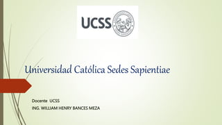 Universidad Católica Sedes Sapientiae
Docente UCSS
ING. WILLIAM HENRY BANCES MEZA
 