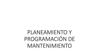 PLANEAMIENTO Y
PROGRAMACIÓN DE
MANTENIMIENTO
 