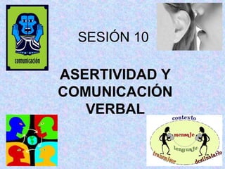 SESIÓN 10
ASERTIVIDAD Y
COMUNICACIÓN
VERBAL
 