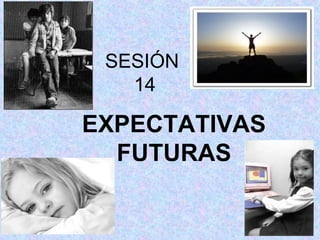 SESIÓN
14
EXPECTATIVAS
FUTURAS
 