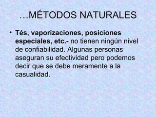 … MÉTODOS NATURALES Tés, vaporizaciones, posiciones especiales, etc.-  no tienen ningún nivel de confiabilidad. Algunas personas aseguran su efectividad pero podemos decir que se debe meramente a la casualidad.  