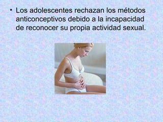 Los adolescentes rechazan los métodos anticonceptivos debido a la incapacidad de reconocer su propia actividad sexual.  