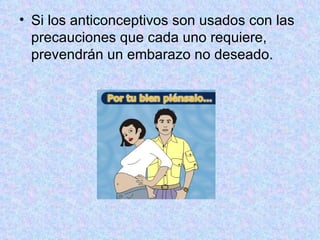 Si los anticonceptivos son usados con las precauciones que cada uno requiere, prevendrán un embarazo no deseado. 