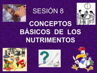 SESIÓN 8
CONCEPTOS
BÁSICOS DE LOS
NUTRIMENTOS
 