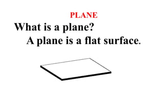 PLANE
What is a plane?
A plane is a flat surface.
 