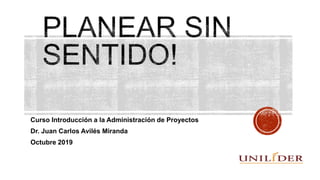 Curso Introducción a la Administración de Proyectos
Dr. Juan Carlos Avilés Miranda
Octubre 2019
 