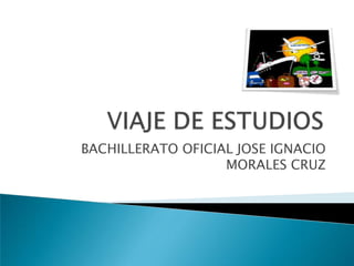 VIAJE DE ESTUDIOS BACHILLERATO OFICIAL JOSE IGNACIO MORALES CRUZ 