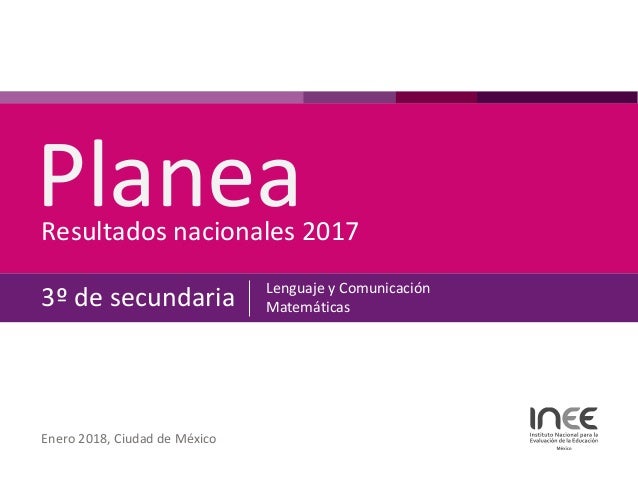 PlaneaResultados nacionales 2017
3º de secundaria Lenguaje y Comunicación
Matemáticas
Enero 2018, Ciudad de México
 
