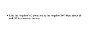 • 5.) Is the length of AD the same as the length of DA? How about BF
and FB? Explain your answer.
 