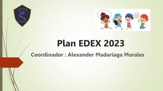 Plan EDEX 2023
Coordinador : Alexander Madariaga Morales
 
