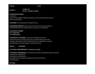 Profesor: Fecha:
BLOQUE: 5
NOMBRE DEL
BLOQUE: Ejercito mi cuerpo
PROPOSITO DEL BLOQUE
los alumnos
conocieron actividades y deportes educativos como escenarios dinámicos de la
táctica y la estrategia.
CONTENIDO A la conquista de mi condición física.
APRENDIZAJEESPERADO Propone estructuras de movimiento para integrar su
disponibilidad corporal y conocer mejor su cuerpo y sus capacidades.
SECUENCIA DE TRABAJO
A la conquista de
mi condición física
FINALIDAD DE LA SECUENCIA canalizar los diferentes intereses y
motivaciones para una práctica que va de un trabajo vigoroso a uno más
tranquilo y desarrollar en ellos el sentimiento de ser competentes, con plena
capacidad para actuar y de explorar sus propios recursos
SESION: 2 ACTIVIDAD
ACTIVIDAD COMPLEMENTARIA El ritmo de mi corazón
CONTENIDOS TRANSVERSALES Formación cívica y ética: condiciones y disposiciones del
individuo que posibilitan la
convivencia. La función de las
actividades físicas, recreativas y deportivas en el desarrollo sano
del adolescente.
MATERIAL
 