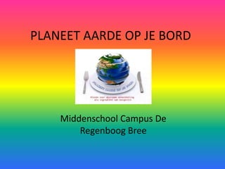 PLANEET AARDE OP JE BORD
Middenschool Campus De
Regenboog Bree
 