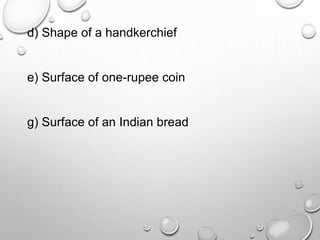 d) Shape of a handkerchief
e) Surface of one-rupee coin
g) Surface of an Indian bread
 