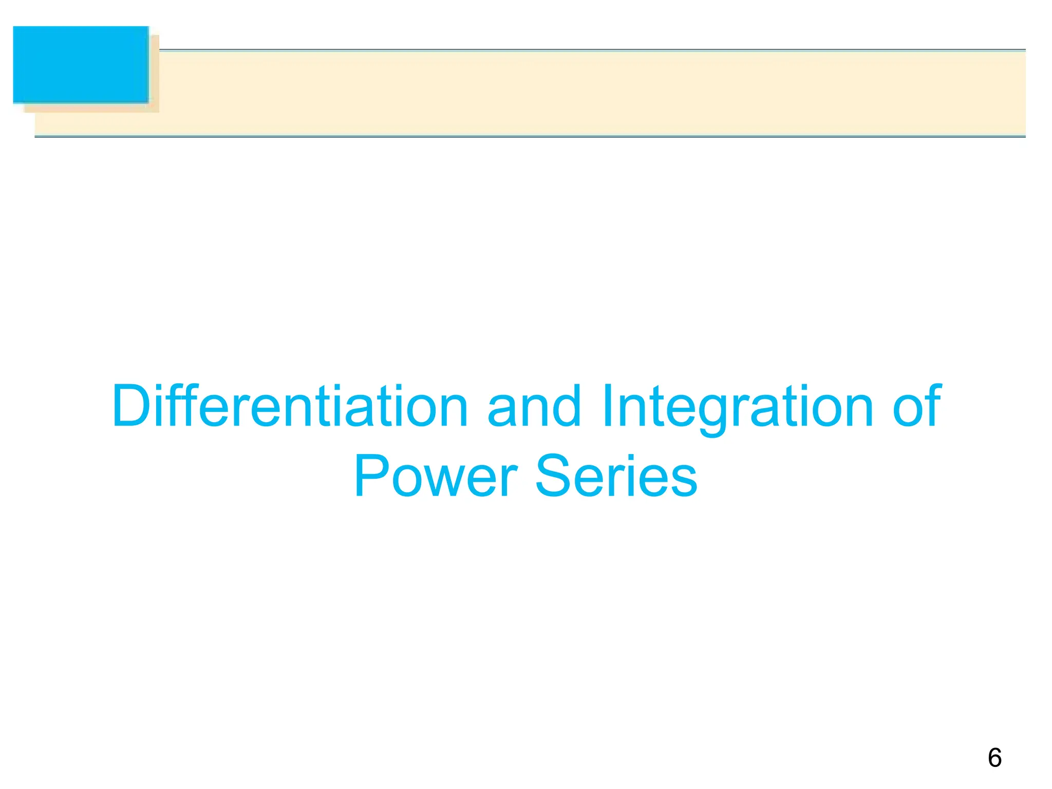 6
6
Differentiation and Integration of
Power Series
 