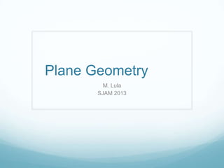 Plane Geometry
M. Lula
SJAM 2013
 