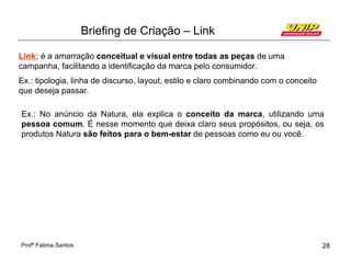 Briefing de Criação – Link

Link: é a amarração conceitual e visual entre todas as peças de uma
campanha, facilitando a id...