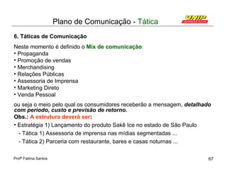 Plano de Comunicação - Tática
6. Táticas de Comunicação
Neste momento é definido o Mix de comunicação:
• Propaganda
• Prom...