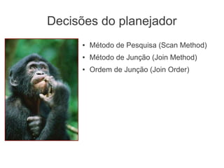 Decisões do planejador
● Método de Pesquisa (Scan Method)
● Método de Junção (Join Method)
● Ordem de Junção (Join Order)
 