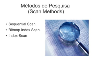 Métodos de Pesquisa
(Scan Methods)
● Sequential Scan
● Bitmap Index Scan
● Index Scan
 