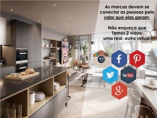 As marcas devem se
conectar as pessoas pelo
valor que elas geram.
Não esqueça que
Temos 2 vidas:
uma real, outra virtual.
 