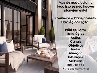 Mas de nada adianta
tudo isso se não houver
planejamento!
Conheça o Planejamento
Estratégico Digital.
Público- Alvo
Estratégias
Ações
Canais
Objetivos
Metas
Atuação
Interação
Métricas
Resultados
Relacionamento
 