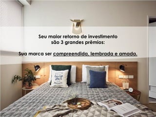 Seu maior retorno de investimento
são 3 grandes prêmios:
Sua marca ser compreendida, lembrada e amada.
 