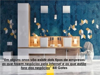 “Em alguns anos vão existir dois tipos de empresas:
as que fazem negócios pela Internet e as que estão
fora dos negócios” Bill Gates
 