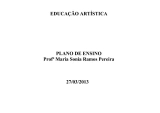 EDUCAÇÃO ARTÍSTICA
PLANO DE ENSINO
Profª Maria Sonia Ramos Pereira
27/03/2013
 