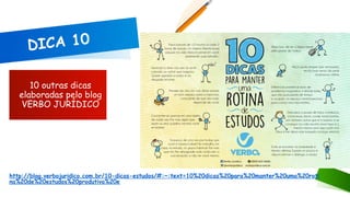 http://blog.verbojuridico.com.br/10-dicas-estudos/#:~:text=10%20dicas%20para%20manter%20uma%20roti
na%20de%20estudos%20produtiva%20e
10 outras dicas
elaboradas pelo blog
VERBO JURÍDICO
DICA 10
 
