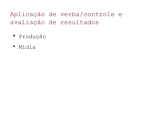 Aplicação de verba/controle e
avaliação de resultados

Produção

Mídia
 