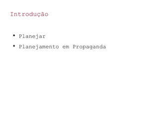 Introdução

Planejar

Planejamento em Propaganda
 
