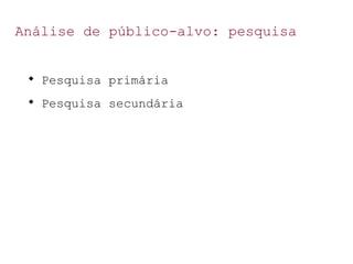 Análise de público-alvo: pesquisa

Pesquisa primária

Pesquisa secundária
 