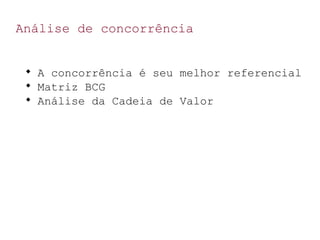 Análise de concorrência

A concorrência é seu melhor referencial

Matriz BCG

Análise da Cadeia de Valor
 
