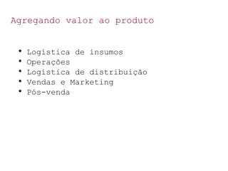 Agregando valor ao produto

Logística de insumos

Operações

Logística de distribuição

Vendas e Marketing

Pós-venda
 