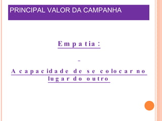 PRINCIPAL VALOR DA CAMPANHA Empatia: A capacidade de se colocar no lugar do outro 