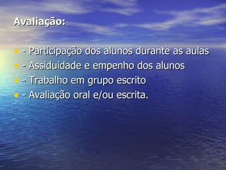 Avaliação: - Participação dos alunos durante as aulas - Assiduidade e empenho dos alunos - Trabalho em grupo escrito - Avaliação oral e/ou escrita. 