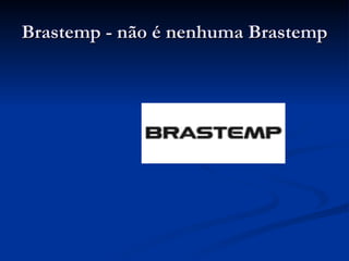 Brastemp - não é nenhuma Brastemp  