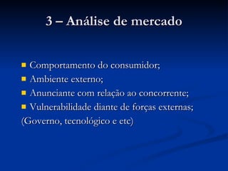 3 – Análise de mercado Comportamento do consumidor; Ambiente externo; Anunciante com relação ao concorrente; Vulnerabilidade diante de forças externas; (Governo, tecnológico e etc) 
