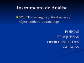 Instrumento de Análise SWOT – Strengths / Weaknesses / Oportunities / threatenings FORÇAS FRAQUEZAS OPORTUNIDADES AMEAÇAS 