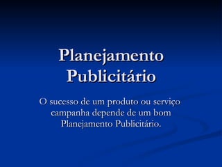 Planejamento Publicitário O sucesso de um produto ou serviço  campanha depende de um bom Planejamento Publicitário. 