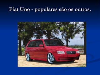 Fiat Uno - populares são os outros. 