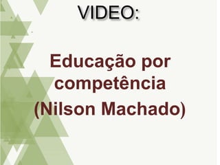 VIDEO:
Educação por
competência
(Nilson Machado)
 