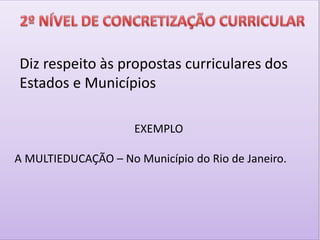 EXEMPLO
A MULTIEDUCAÇÃO – No Município do Rio de Janeiro.
Diz respeito às propostas curriculares dos
Estados e Municípios
 