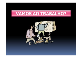 VAMOS AO TRABALHO?
 