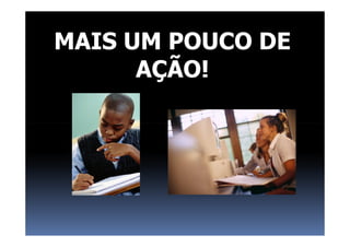 MAIS UM POUCO DE
AÇÃO!
 