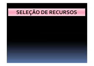 SELEÇÃO DE RECURSOS
- O que temos?
- O que precisamos?- O que precisamos?
- O que podemos construir?
 