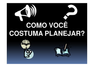 COMO VOCÊ
COSTUMA PLANEJAR?COSTUMA PLANEJAR?
 